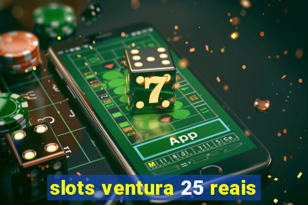 slots ventura 25 reais